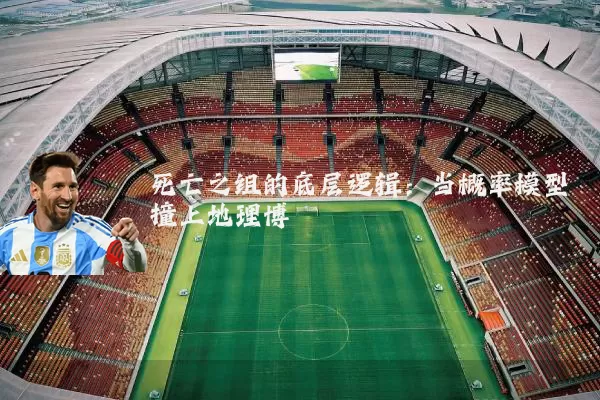 死亡之组的底层逻辑：当概率模型撞上地理博弈
