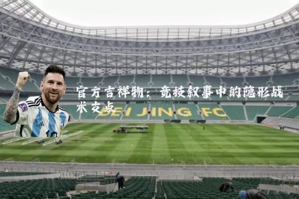 官方吉祥物:竞技叙事中的隐形战术支点