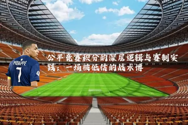 公平竞赛积分的深层逻辑与赛制实践:一场被低估的战术博弈