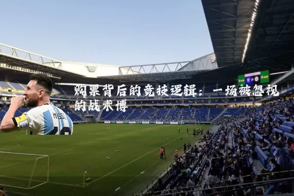 购票背后的竞技逻辑:一场被忽视的战术博弈