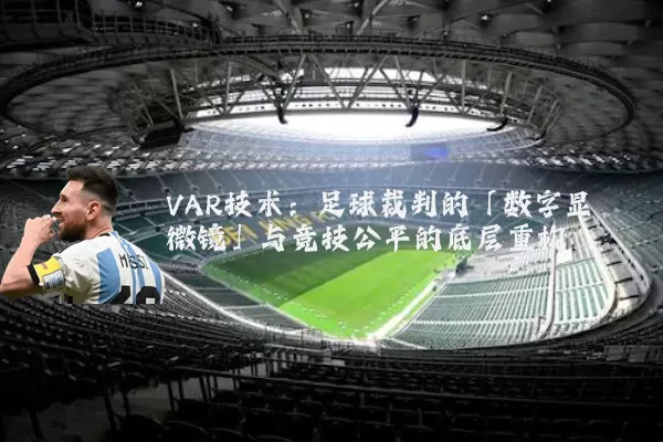 VAR技术:足球裁判的「数字显微镜」与竞技公平的底层重构
