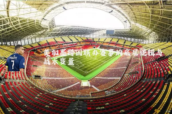 美加墨跨国联办赛事的底层逻辑与战术变量