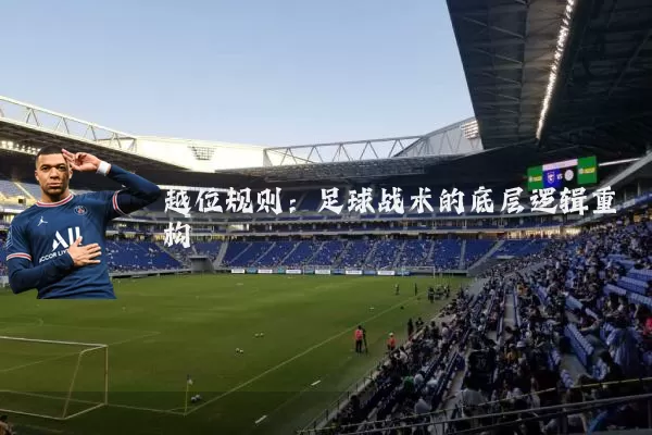 越位规则:足球战术的底层逻辑重构