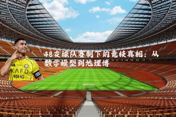 48支球队赛制下的竞技真相：从数学模型到地理博弈