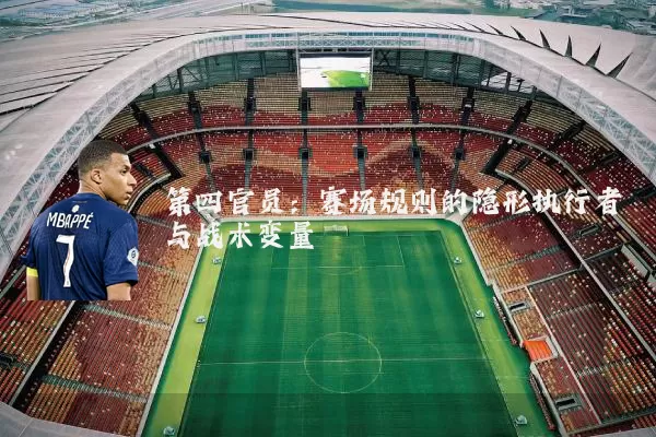 第四官员:赛场规则的隐形执行者与战术变量