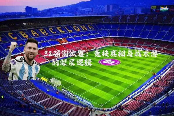 32强淘汰赛：竞技真相与战术博弈的深层逻辑