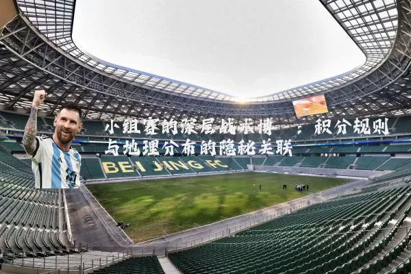 小组赛的深层战术博弈：积分规则与地理分布的隐秘关联